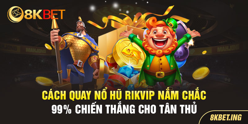 Cách Quay Nổ Hũ Rikvip Thắng Chắc 99% Cho Tân Thủ 8KBET