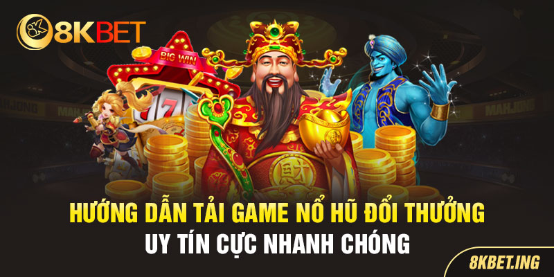 Cách Tải Game Nổ Hũ Đổi Thưởng Uy Tín 8KBET Cực Nhanh Chóng 