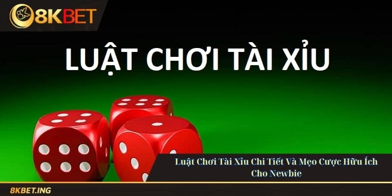 Chi Tiết Luật Chơi Tài Xỉu 8kbet - Mẹo Cược Hiệu Quả Cho Newbie