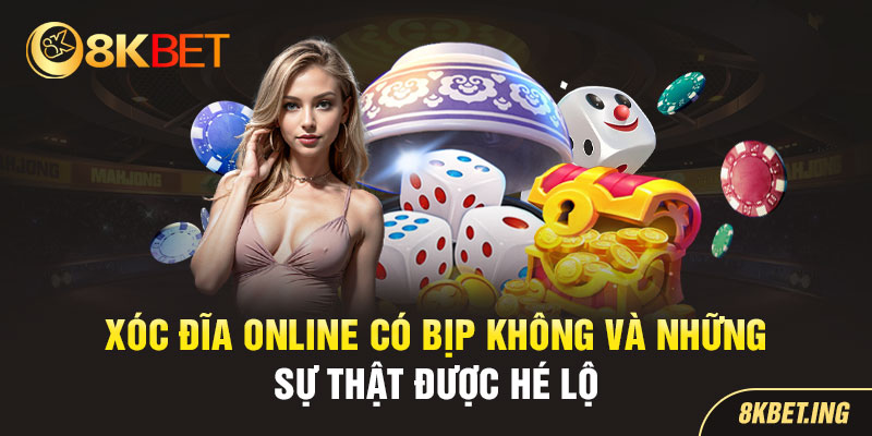 Cùng 8KBET Làm Rõ Xóc Đĩa Online Có Bịp Không ?